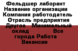 Фельдшер-лаборант › Название организации ­ Компания-работодатель › Отрасль предприятия ­ Другое › Минимальный оклад ­ 12 000 - Все города Работа » Вакансии   